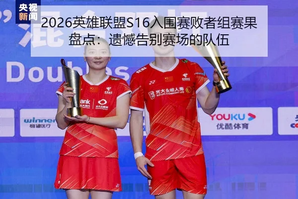 2026英雄联盟S16入围赛败者组赛果盘点：遗憾告别赛场的队伍