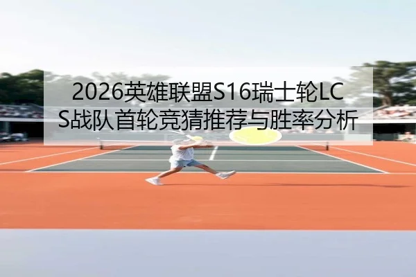 2026英雄联盟S16瑞士轮LCS战队首轮竞猜推荐与胜率分析